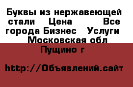 Буквы из нержавеющей стали. › Цена ­ 700 - Все города Бизнес » Услуги   . Московская обл.,Пущино г.